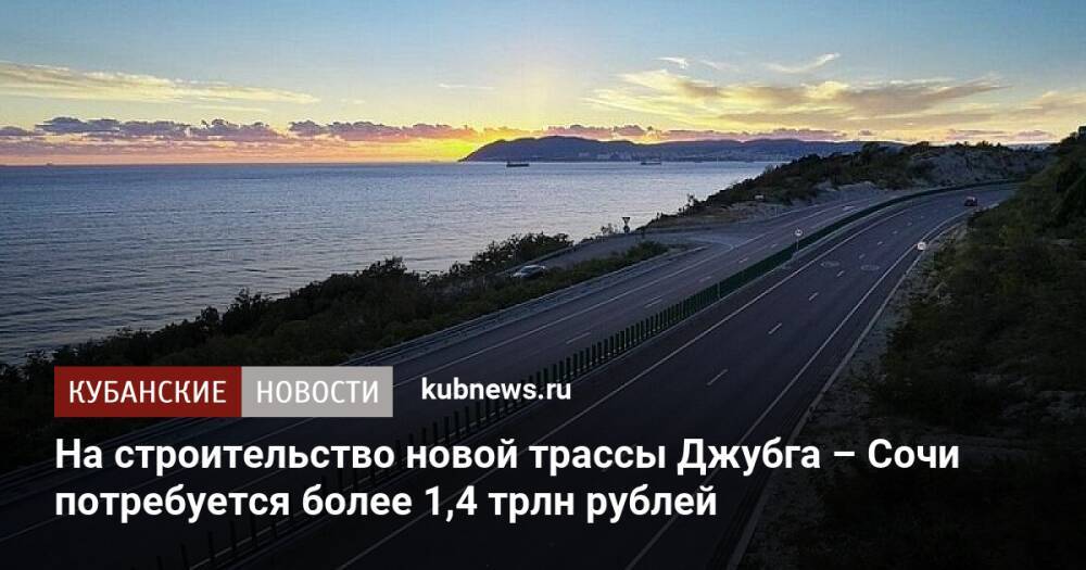 На строительство новой трассы Джубга – Сочи потребуется более 1,4 трлн рублей