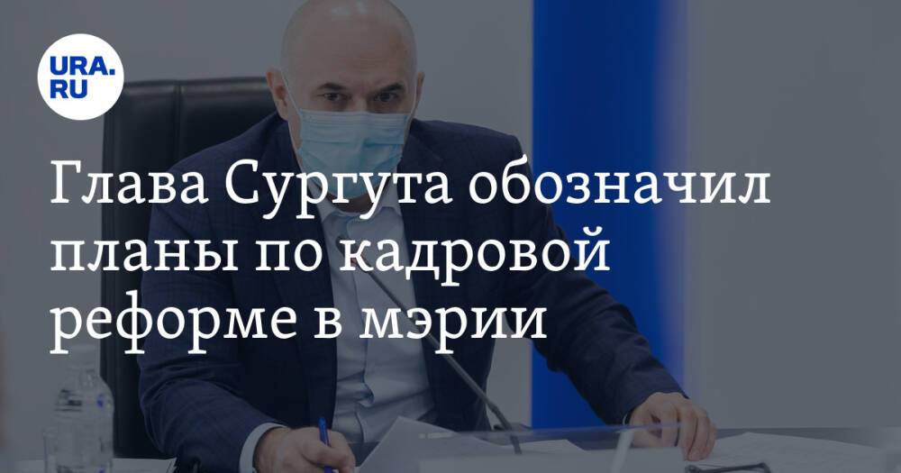 Глава Сургута обозначил планы по кадровой реформе в мэрии