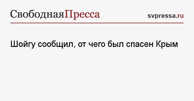 Шойгу сообщил, от чего был спасен Крым