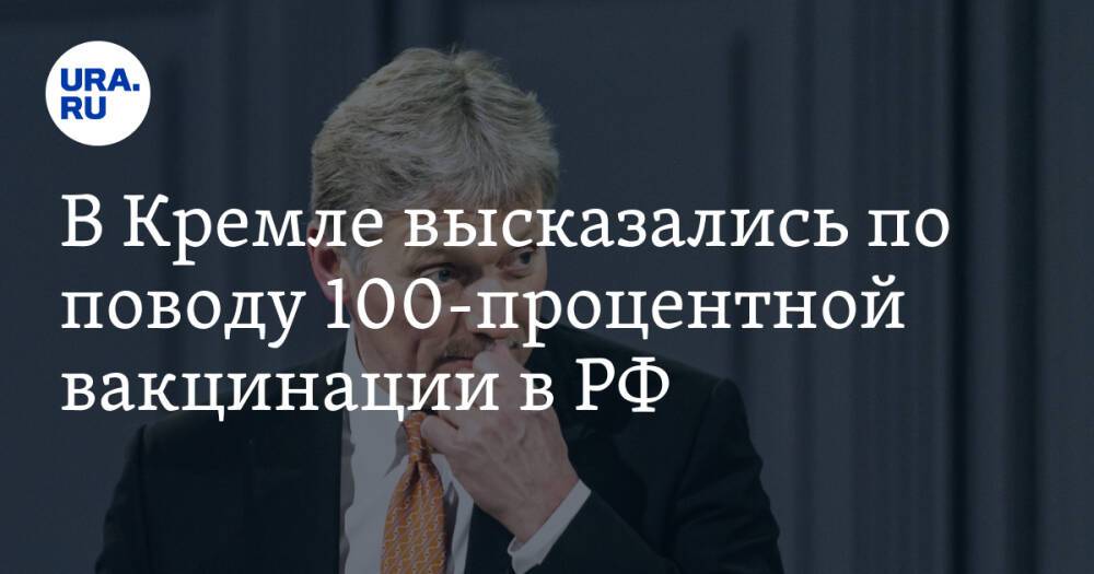 В Кремле высказались по поводу 100-процентной вакцинации в РФ
