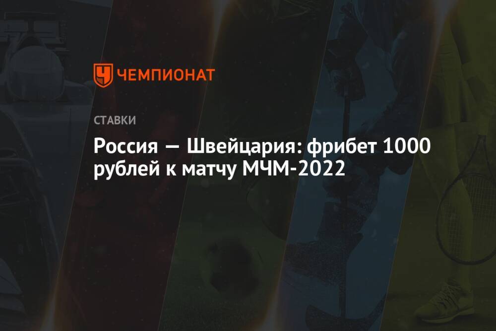 Россия — Швейцария: фрибет 1000 рублей к матчу МЧМ-2022