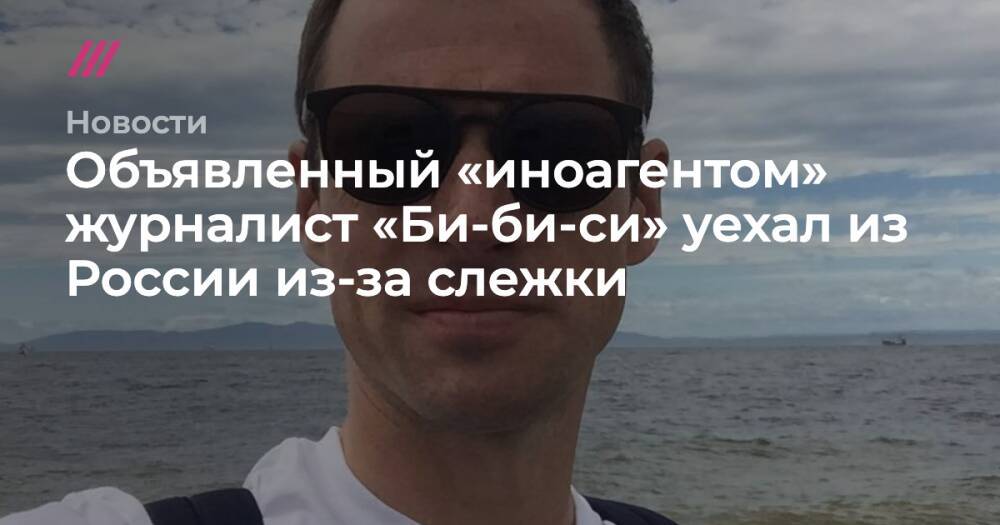 Объявленный «иноагентом» журналист «Би-би-си» уехал из России из-за слежки