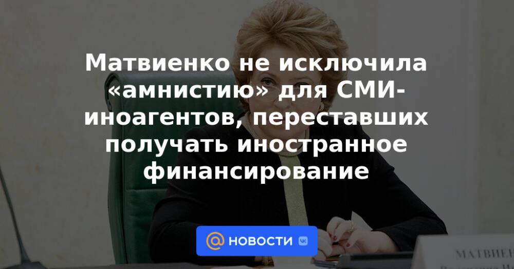 Матвиенко не исключила «амнистию» для СМИ-иноагентов, переставших получать иностранное финансирование