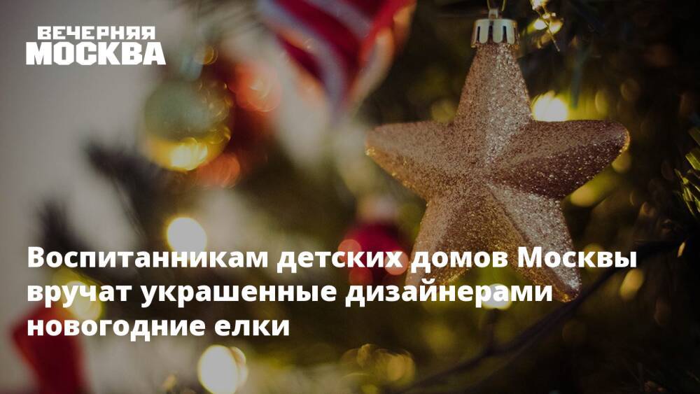 Воспитанникам детских домов Москвы вручат украшенные дизайнерами новогодние елки