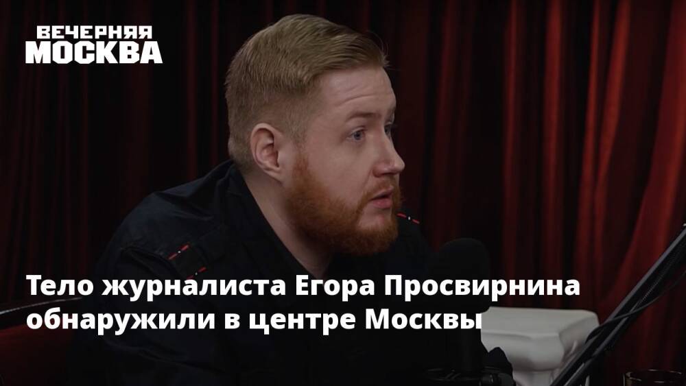 Тело журналиста Егора Просвирнина обнаружили в центре Москвы