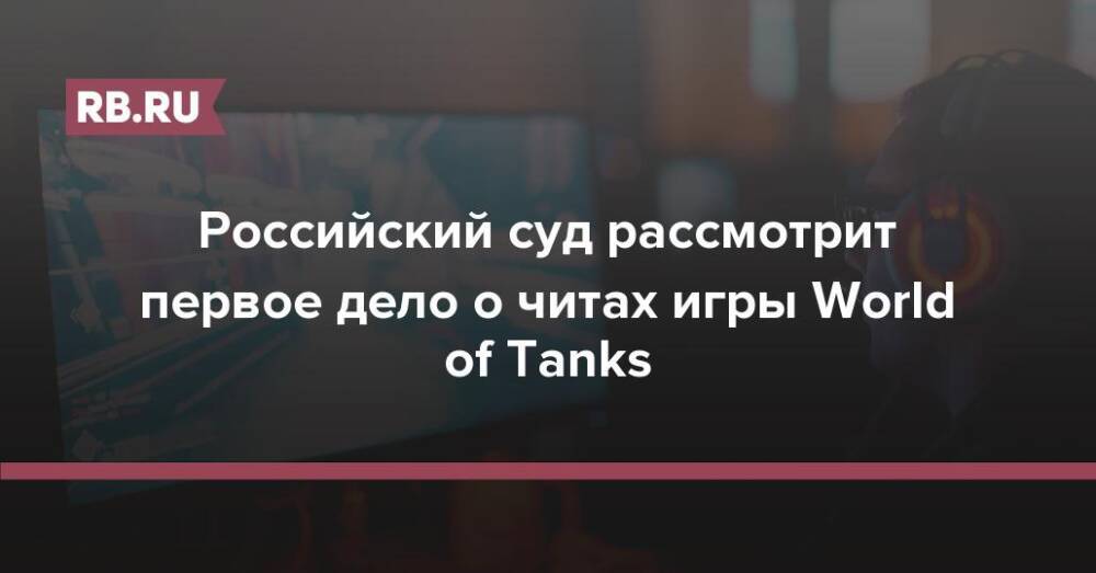 Российский суд рассмотрит первое дело о читах игры World of Tanks