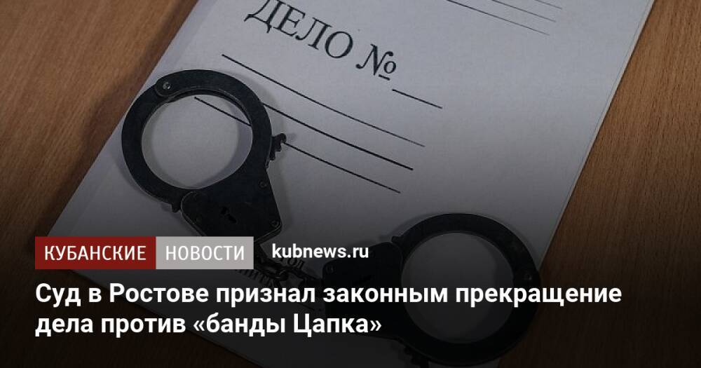 Суд в Ростове признал законным прекращение дела против «банды Цапка»