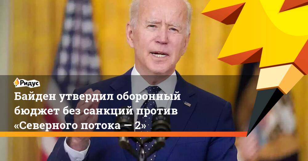 Байден утвердил оборонный бюджет без санкций против «Северного потока — 2»