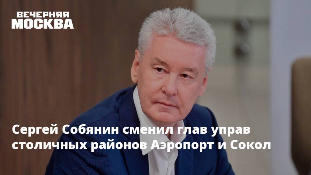 Сергей Собянин сменил глав управ столичных районов Аэропорт и Сокол