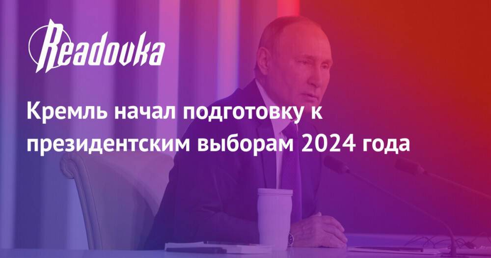 Кремль начал подготовку к президентским выборам 2024 года