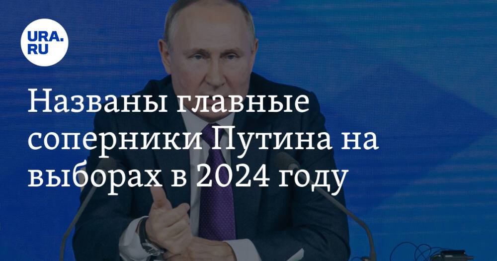 Названы главные соперники Путина на выборах в 2024 году