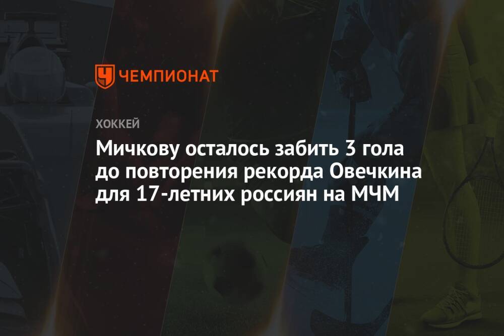 Мичкову осталось забить 3 гола до повторения рекорда Овечкина для 17-летних россиян на МЧМ