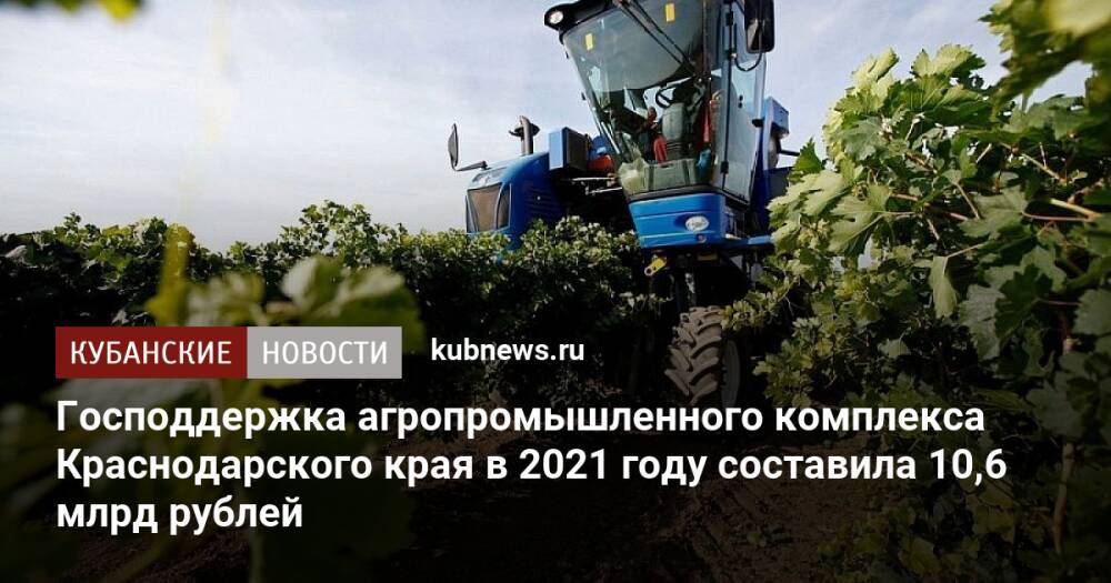 Господдержка агропромышленного комплекса Краснодарского края в 2021 году составила 10,6 млрд рублей