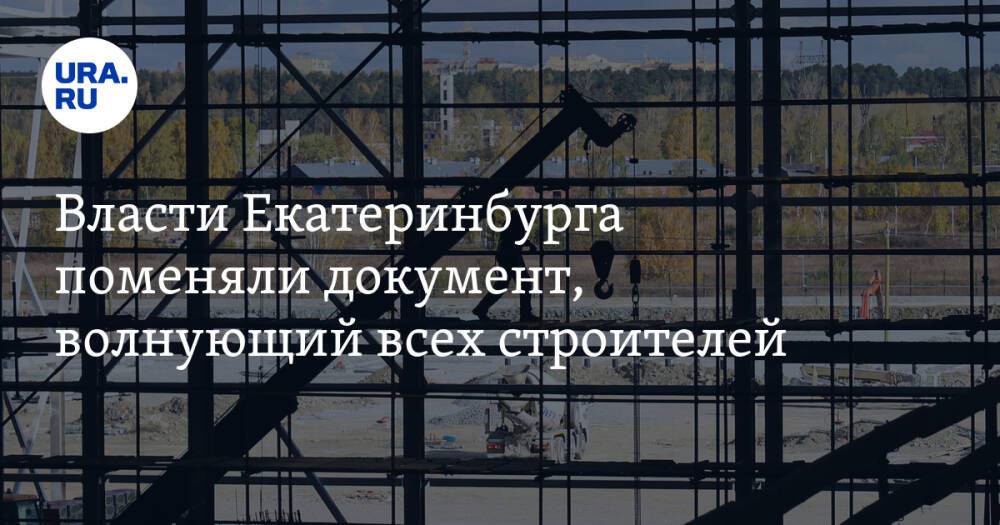 Власти Екатеринбурга поменяли документ, волнующий всех строителей. Их дома станут выше