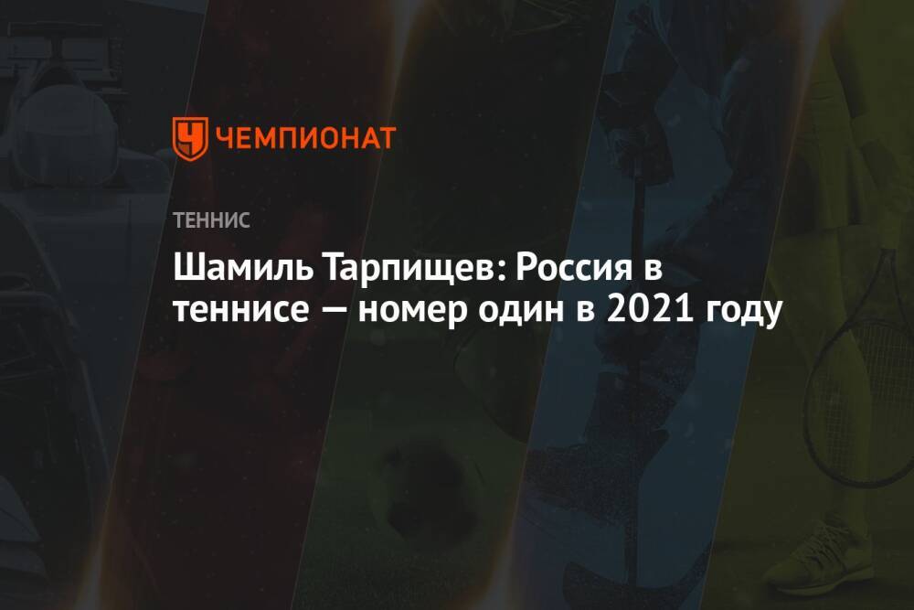 Шамиль Тарпищев: Россия в теннисе — номер один в 2021 году