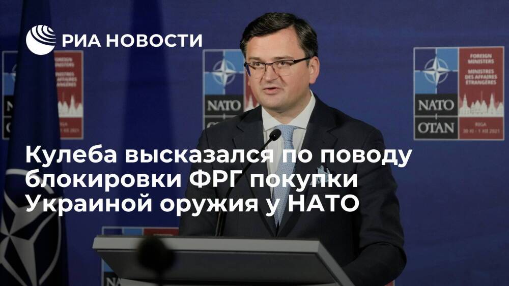 Глава МИД Украины Кулеба: блокировка Берлином покупки Киевом оружия через НАТО неприемлема