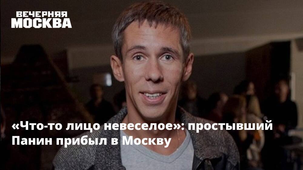«Что-то лицо не веселое»: Простывший Панин прибыл в Москву