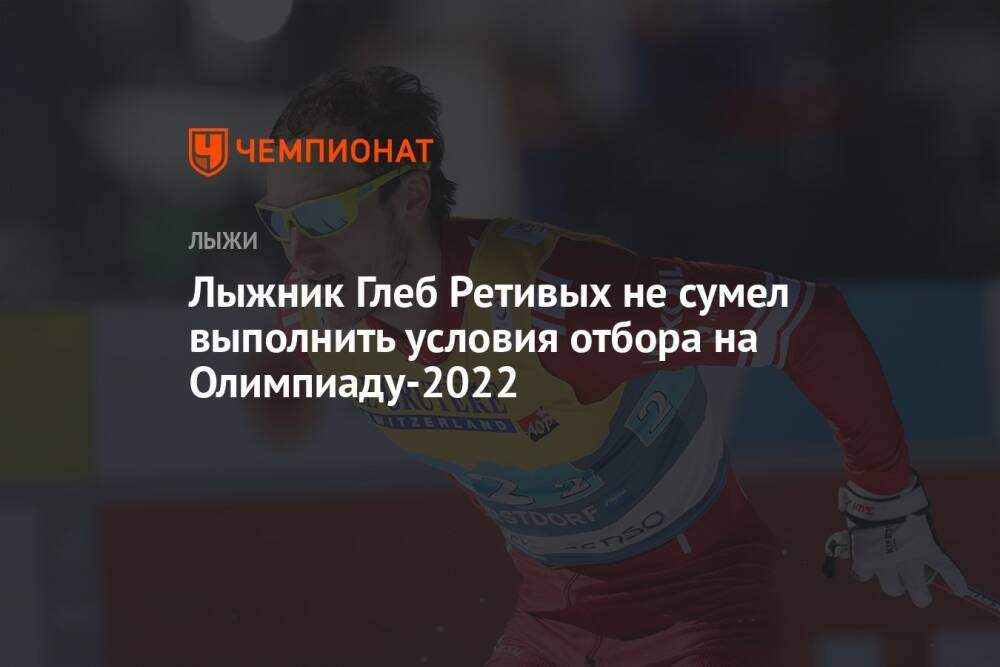 Лыжник Глеб Ретивых не сумел выполнить условия отбора на Олимпиаду-2022