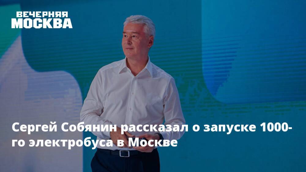 Сергей Собянин рассказал о запуске 1000-го электробуса в Москве