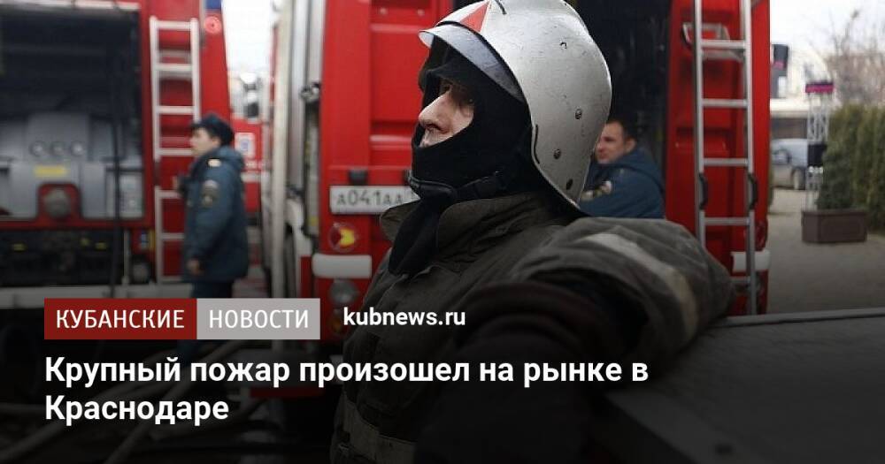 Крупный пожар произошел на рынке в Краснодаре