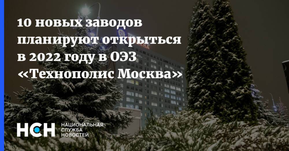 10 новых заводов планируют открыться в 2022 году в ОЭЗ «Технополис Москва»