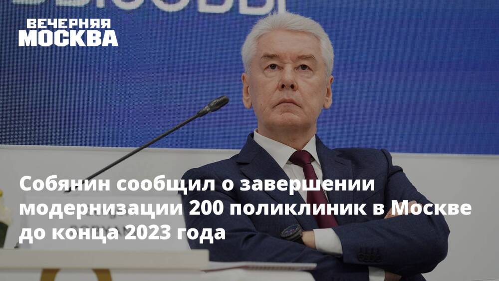 Собянин сообщил о завершении модернизации 200 поликлиник в Москве до конца 2023 года