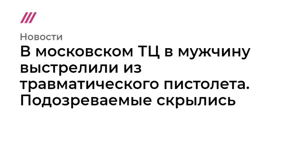 В московском ТЦ в мужчину выстрелили из травматического пистолета. Подозреваемые скрылись