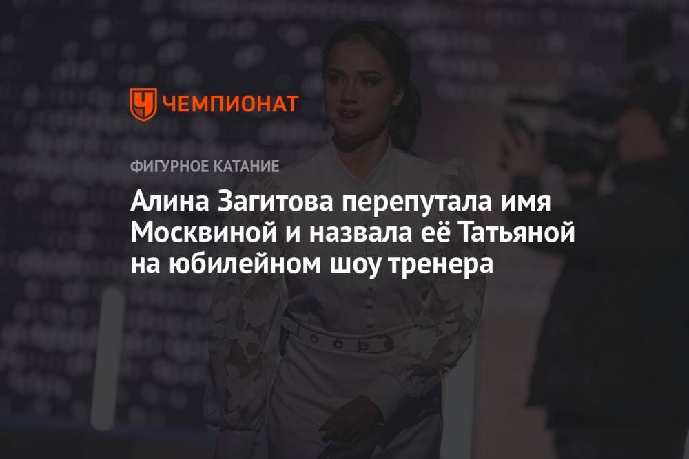 Алина Загитова перепутала имя Москвиной и назвала её Татьяной на юбилейном шоу тренера