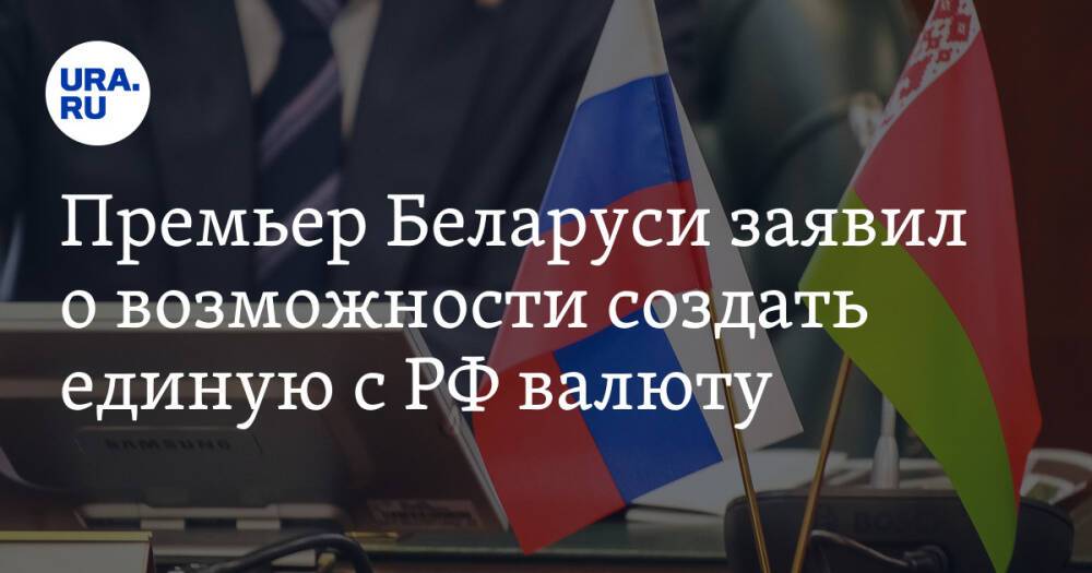 Премьер Беларуси заявил о возможности создать единую с РФ валюту