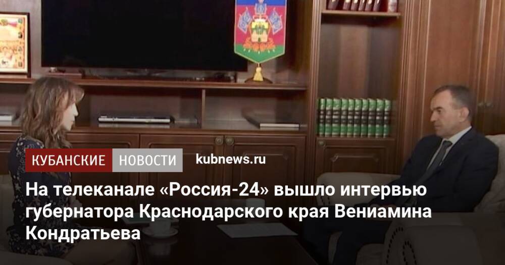 На телеканале «Россия-24» вышло интервью губернатора Краснодарского края Вениамина Кондратьева