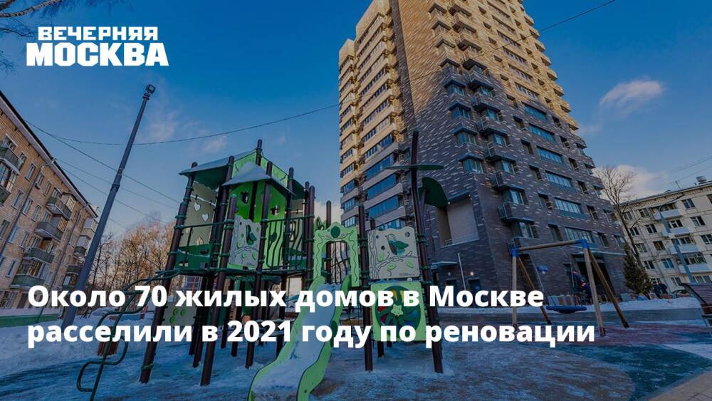 Около 70 жилых домов в Москве расселили в 2021 году по реновации