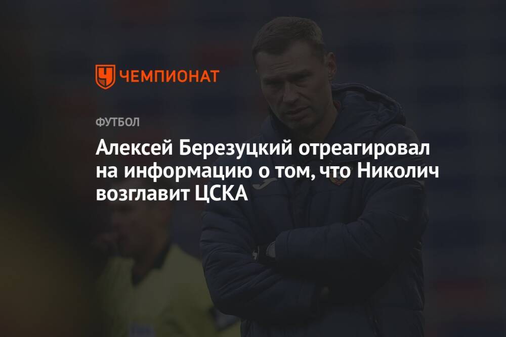 Алексей Березуцкий отреагировал на информацию о том, что Николич возглавит ЦСКА