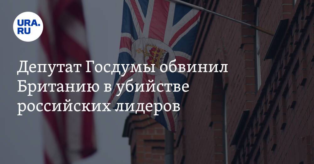Депутат Госдумы обвинил Британию в убийстве российских лидеров