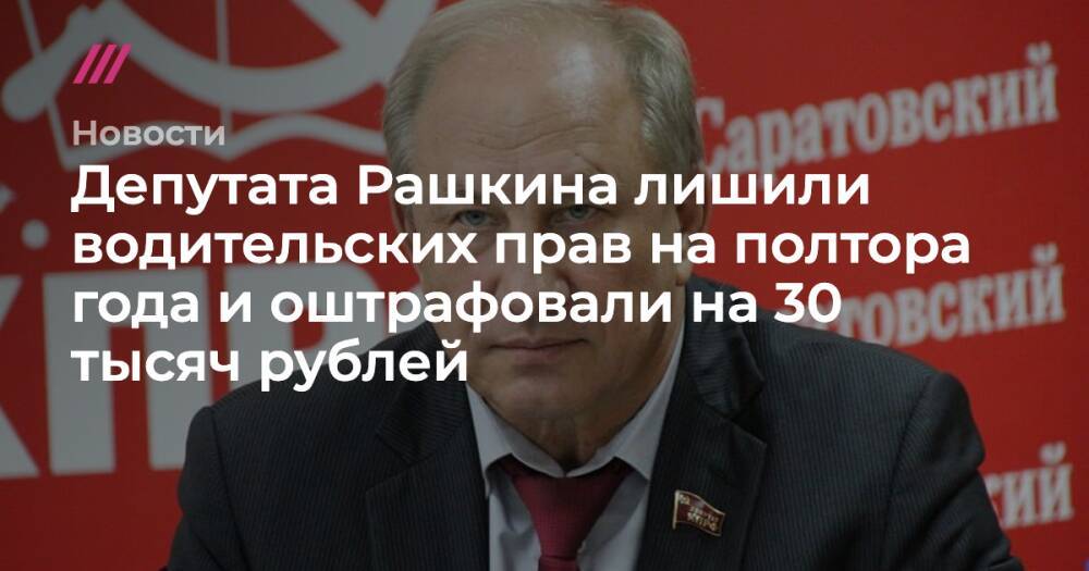 Депутата Рашкина лишили водительских прав на полтора года и оштрафовали на 30 тысяч рублей