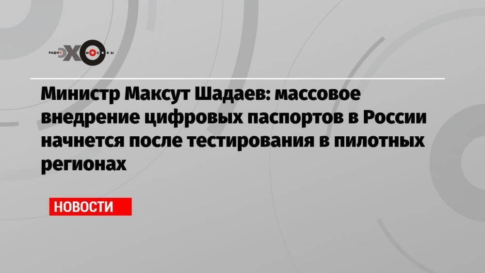 Министр Максут Шадаев: массовое внедрение цифровых паспортов в России начнется после тестирования в пилотных регионах