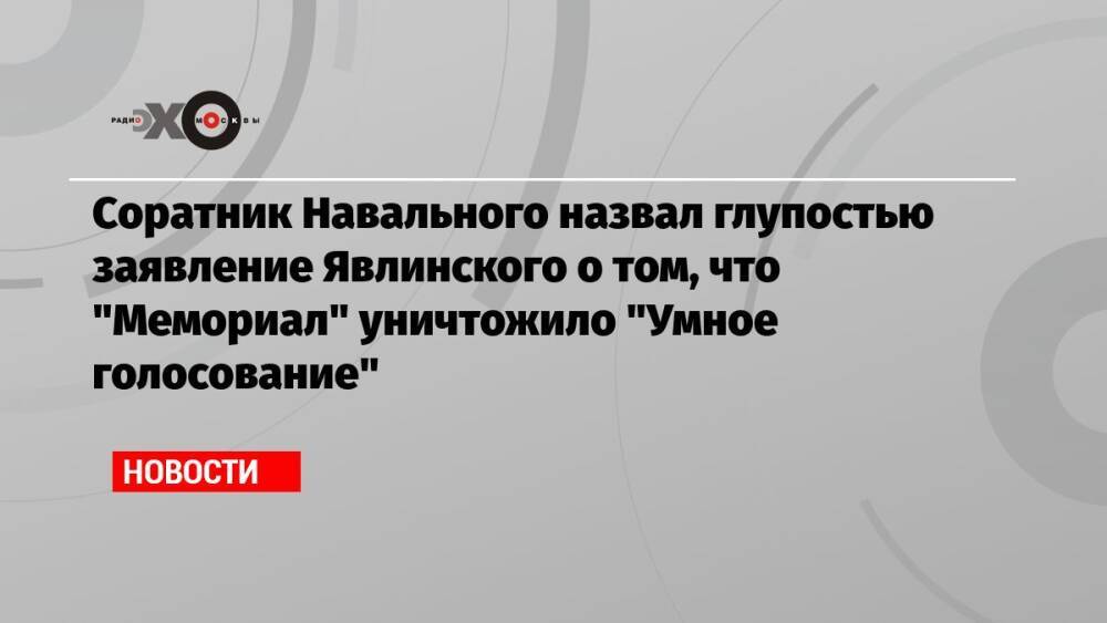 Соратник Навального назвал глупостью заявление Явлинского о том, что «Мемориал» уничтожило «Умное голосование»