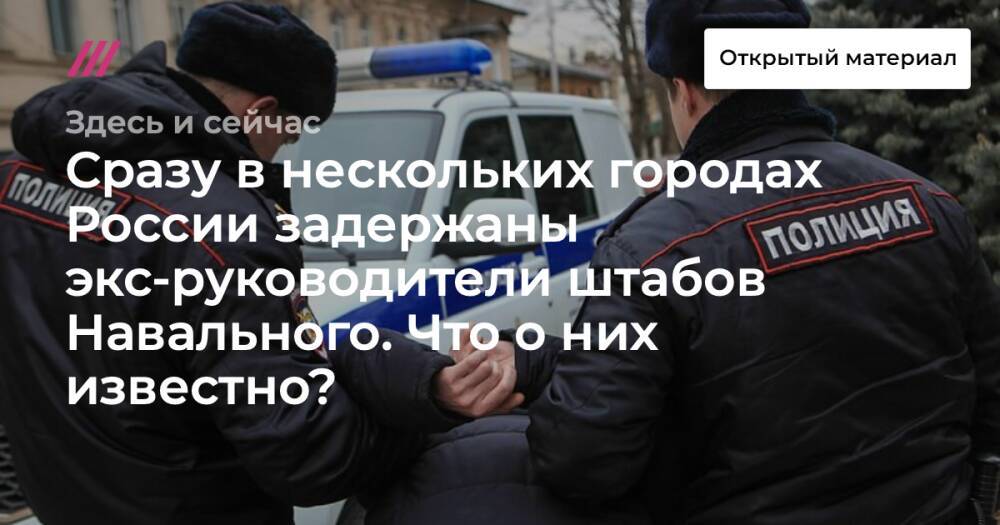 Сразу в нескольких городах России задержаны экс-руководители штабов Навального. Что о них известно?