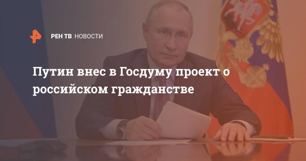 Путин внес в ГД проект о российском гражданстве