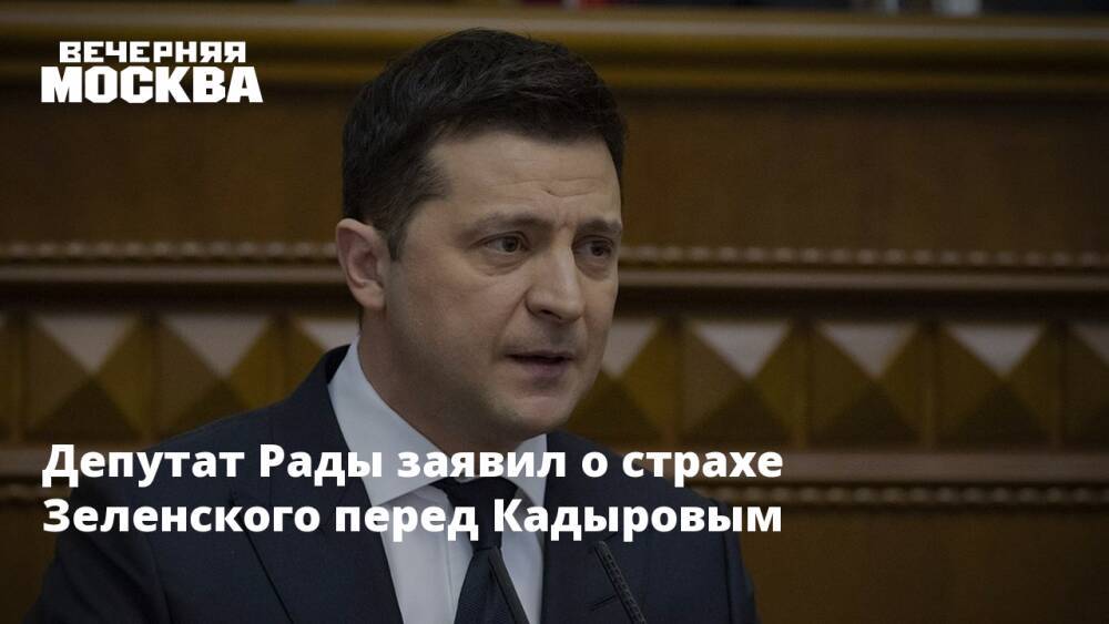 Депутат Рады заявил о страхе Зеленского перед Кадыровым