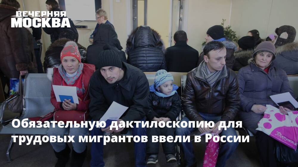 Обязательную дактилоскопию для трудовых мигрантов ввели в РФ с 29 декабря