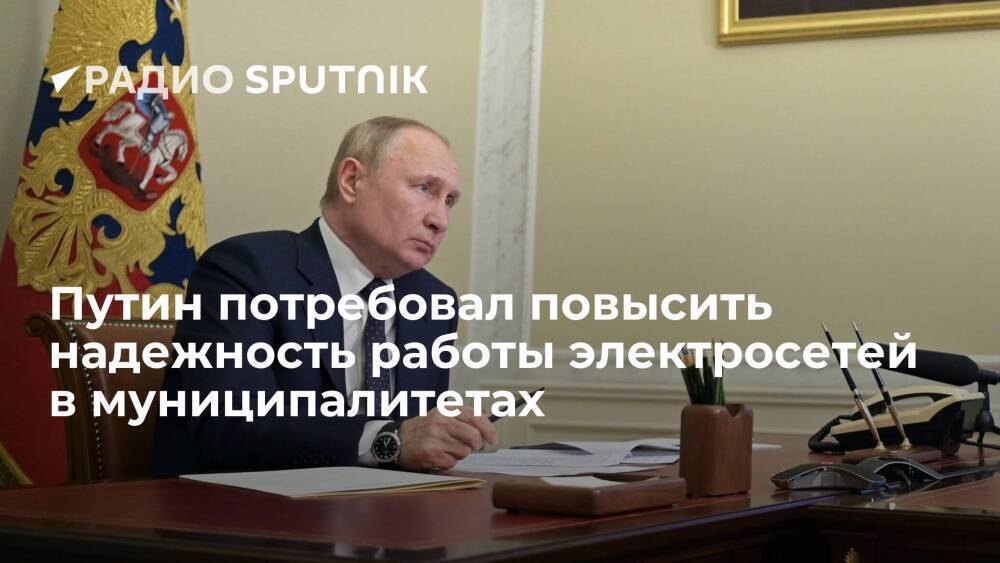 Президент РФ Путин поручил подготовить предложения по улучшению работы электросетей в регионах