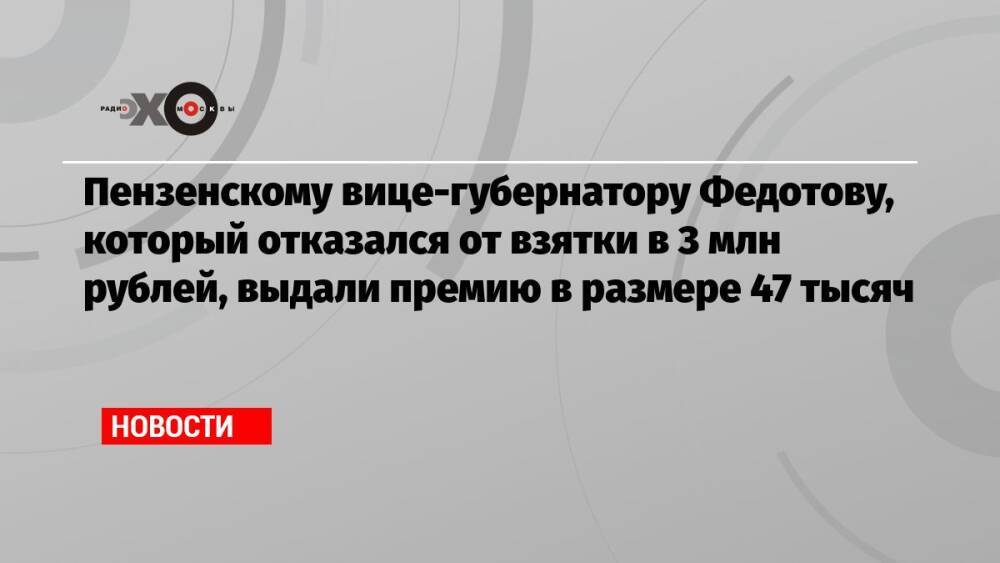 Пензенскому вице-губернатору Федотову, который отказался от взятки в 3 млн рублей, выдали премию в размере 47 тысяч