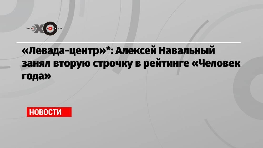 «Левада-центр»*: Алексей Навальный занял вторую строчку в рейтинге «Человек года»