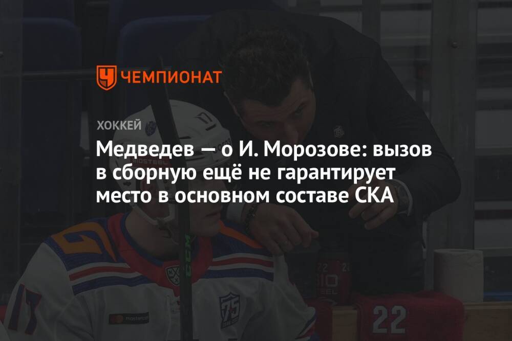 Медведев — о И. Морозове: вызов в сборную ещё не гарантирует место в основном составе СКА
