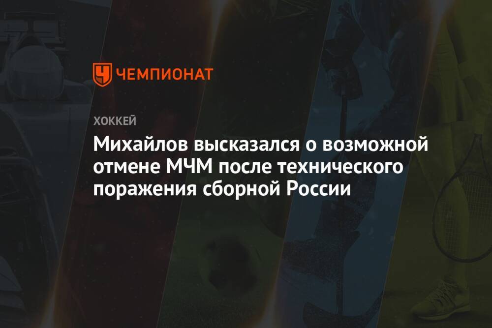 Михайлов высказался о возможной отмене МЧМ после технического поражения сборной России