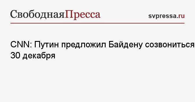 CNN: Путин предложил Байдену созвониться 30 декабря