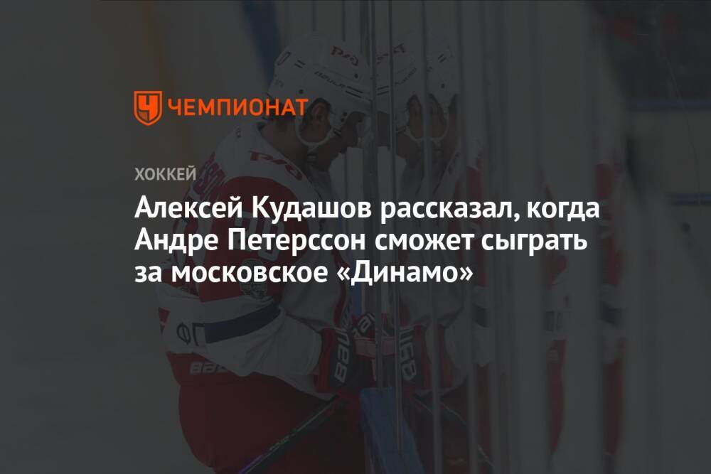 Алексей Кудашов рассказал, когда Андре Петерссон сможет сыграть за московское «Динамо»