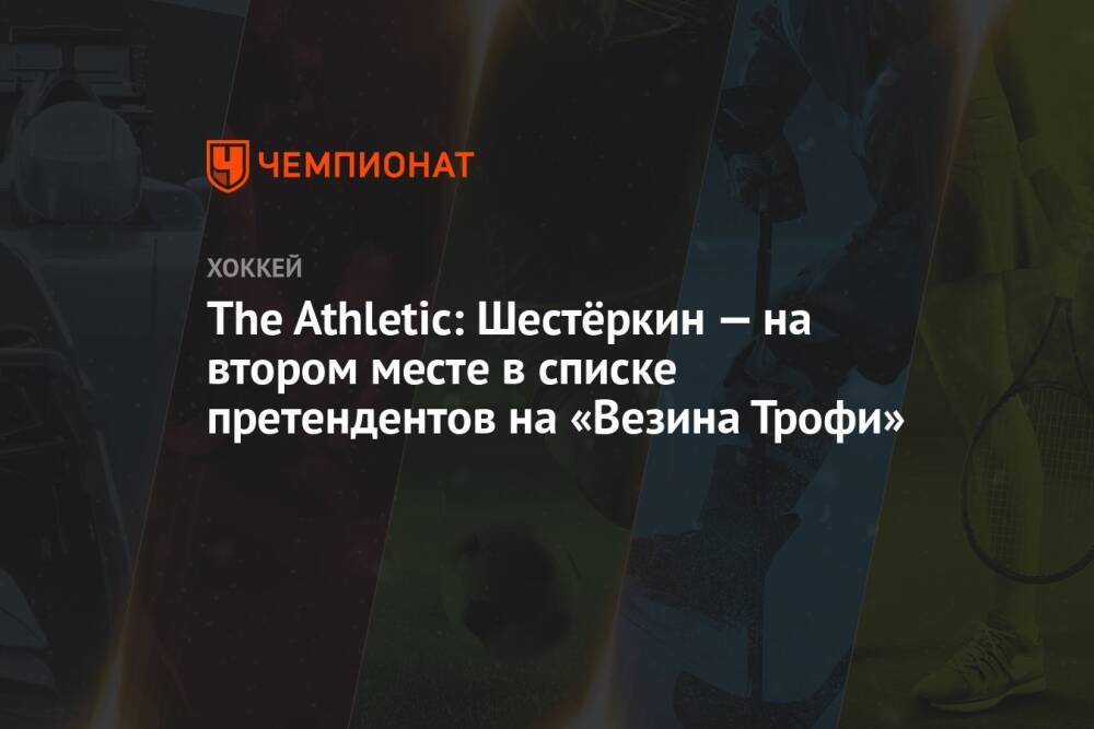 The Athletic: Шестёркин — на втором месте в списке претендентов на «Везина Трофи»