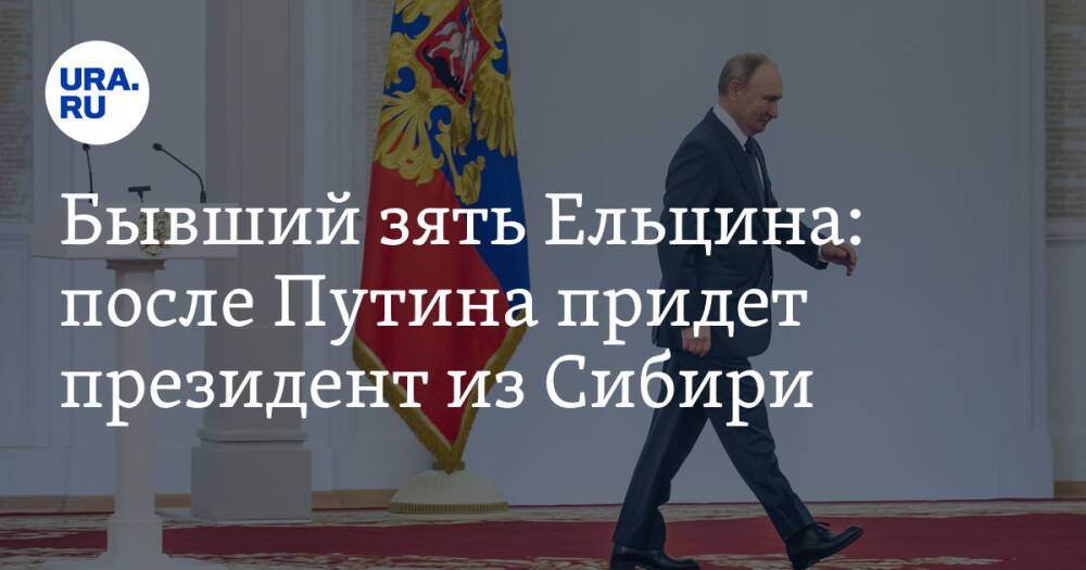 Бывший зять Ельцина: после Путина придет президент из Сибири