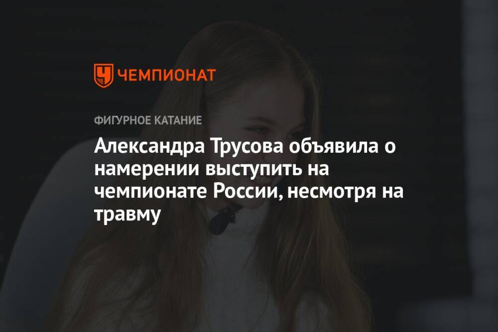 Александра Трусова объявила о намерении выступить на чемпионате России, несмотря на травму